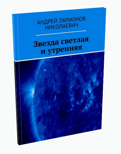 Звезда светлая и утренняя Ларионов Андрей Николаевич
